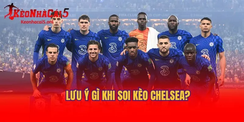 Lưu ý gì khi soi kèo Chelsea?