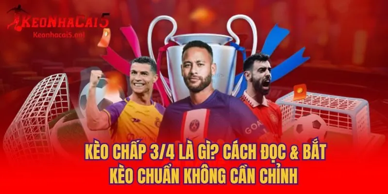 Kèo Chấp 3/4 Là Gì? Cách Đọc & Bắt Kèo Chuẩn Không Cần Chỉnh