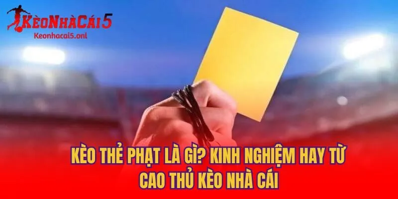 Kèo Thẻ Phạt Là Gì? Kinh Nghiệm Hay Từ Cao Thủ Kèo Nhà Cái
