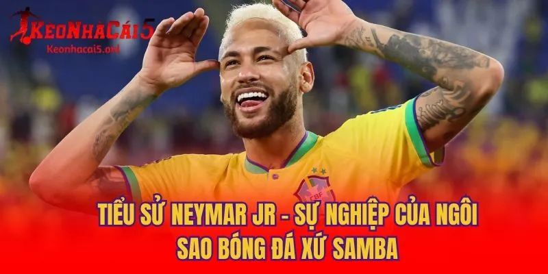 Tiểu Sử Neymar Jr - Sự Nghiệp Của Ngôi Sao Bóng Đá Xứ Samba